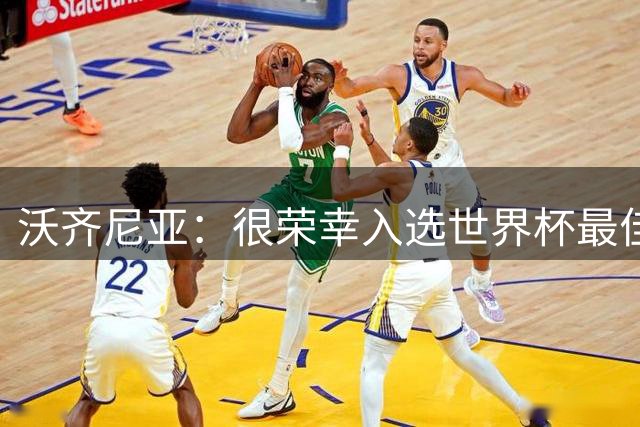 沃齐尼亚：很荣幸入选世界杯最佳阵容，感谢所有为我投票的球迷